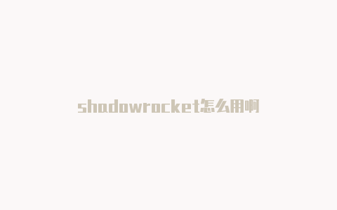 shadowrocket怎么用啊