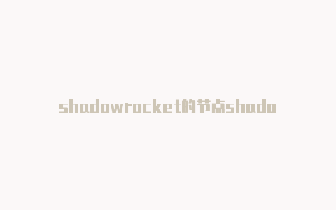 shadowrocket的节点shadowrocket怎么添加节点