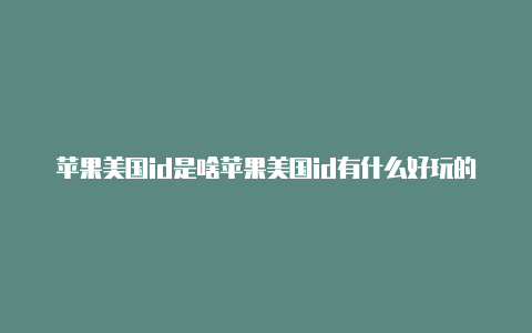 苹果美国id是啥苹果美国id有什么好玩的fps游戏