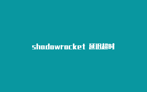 shadowrocket 延迟超时