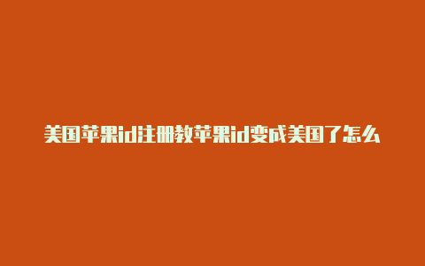 美国苹果id注册教苹果id变成美国了怎么办程最新