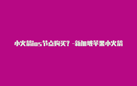 小火箭ios节点购买？-新加坡苹果小火箭网速慢分享