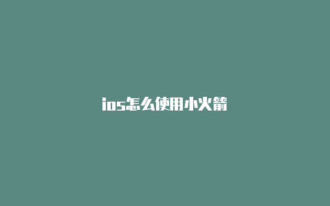 ios怎么使用小火箭