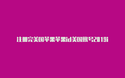 注册完美国苹果苹果id美国账号2019id怎么下载软件