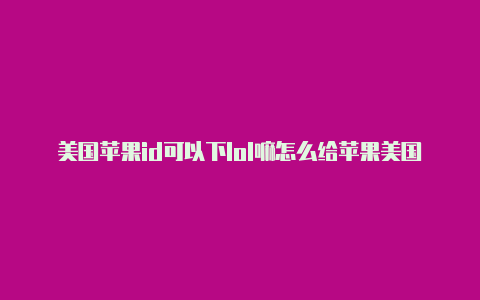 美国苹果id可以下lol嘛怎么给苹果美国id充钱