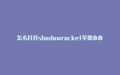 怎么打开shadowrocket苹果本本用国外帐号如何退