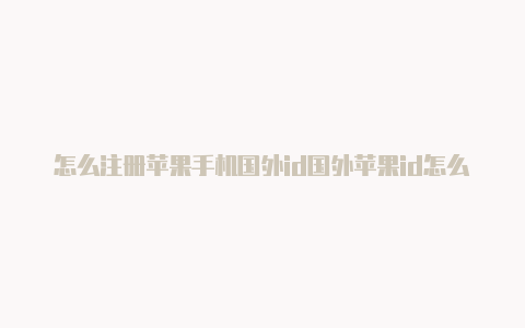 怎么注册苹果手机国外id国外苹果id怎么用支付宝付款