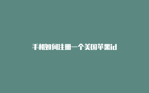 手机如何注册一个美国苹果id