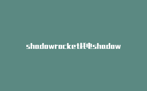 shadowrocket耗电shadowrocket节点超时什么意思