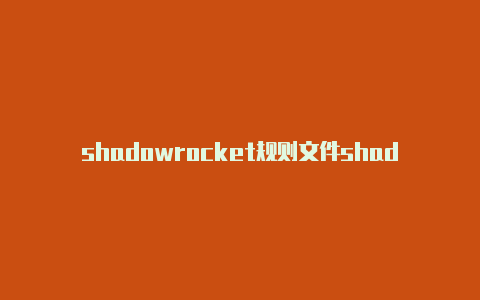 shadowrocket规则文件shadowrocket小火箭还有别的