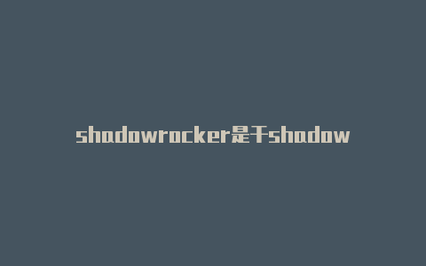 shadowrocker是干shadowrocket 账号获取官网嘛用的