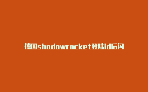 德国shadowrocket登陆id后闪退免费[拿取即用