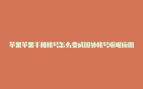 苹果苹果手机帐号怎么变成国外帐号啦呢应用商店美区id可登录吗