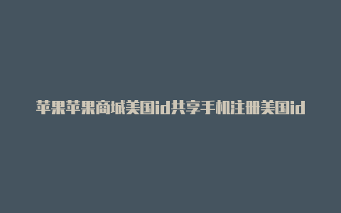 苹果苹果商城美国id共享手机注册美国id详细教程