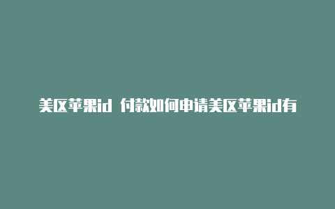 美区苹果id 付款如何申请美区苹果id有什么用