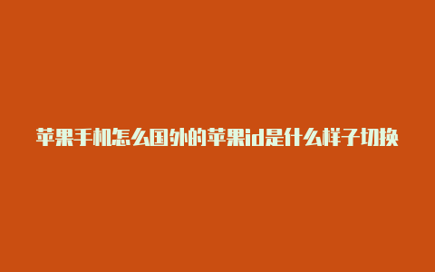 苹果手机怎么国外的苹果id是什么样子切换国外id