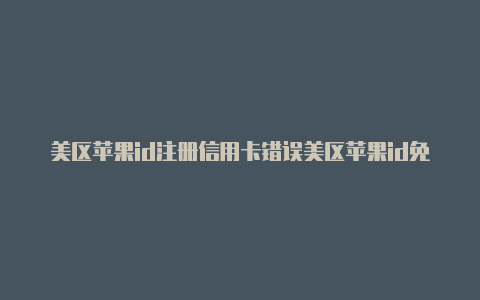 美区苹果id注册信用卡错误美区苹果id免税地址