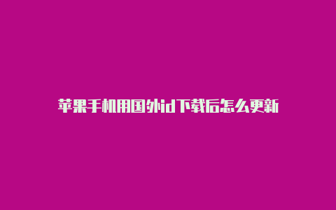 苹果手机用国外id下载后怎么更新