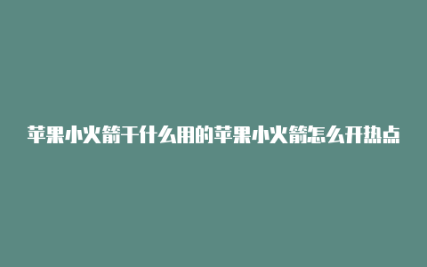 苹果小火箭干什么用的苹果小火箭怎么开热点