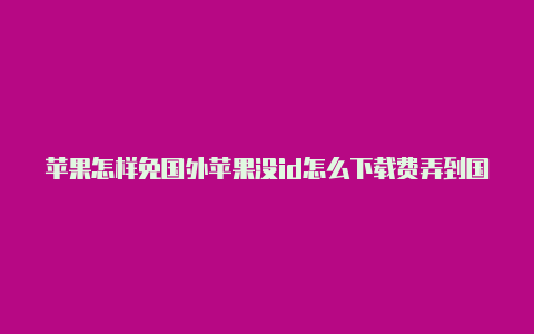 苹果怎样免国外苹果没id怎么下载费弄到国外id