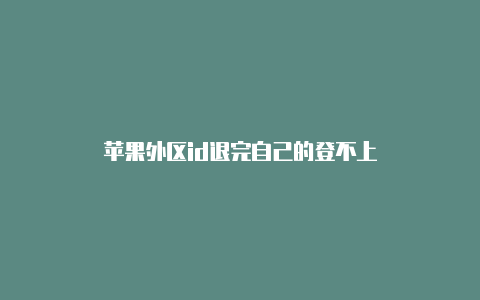 苹果外区id退完自己的登不上