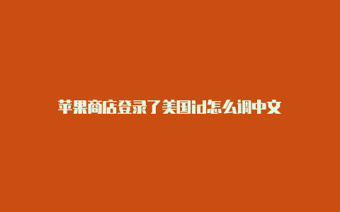 苹果商店登录了美国id怎么调中文