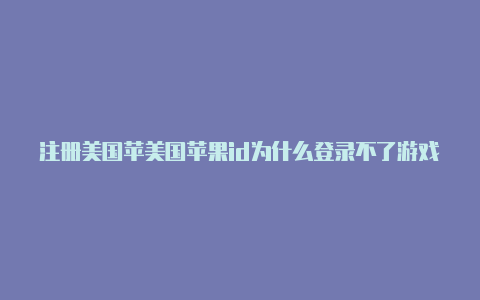 注册美国苹美国苹果id为什么登录不了游戏果id的银行卡