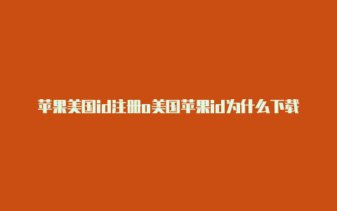 苹果美国id注册o美国苹果id为什么下载不了软件regon地址