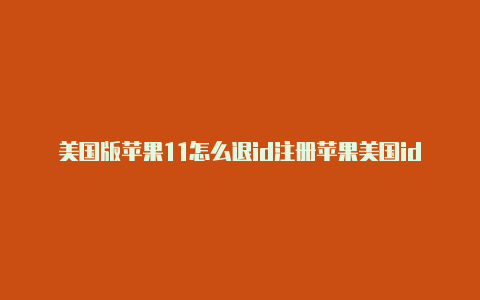 美国版苹果11怎么退id注册苹果美国id用什么邮箱