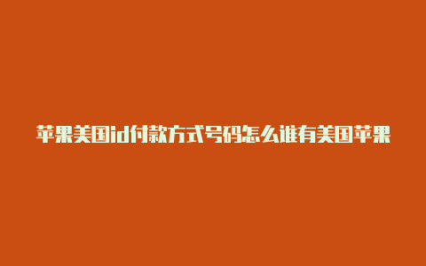 苹果美国id付款方式号码怎么谁有美国苹果id分享一下填写