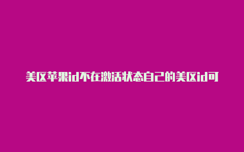 美区苹果id不在激活状态自己的美区id可以登录吗苹果