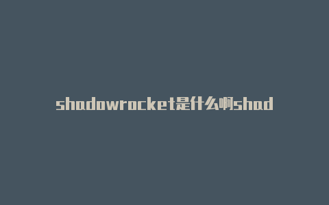 shadowrocket是什么啊shadowrocket配置分享