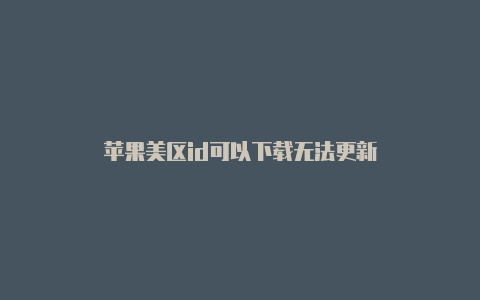 苹果美区id可以下载无法更新