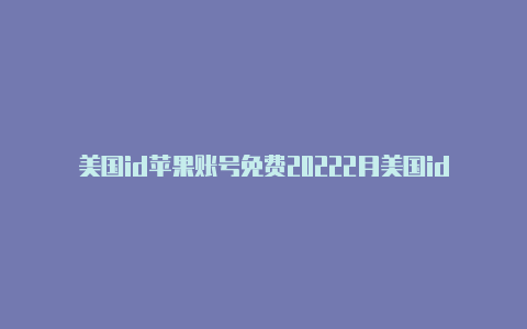 美国id苹果账号免费20222月美国id苹果资料