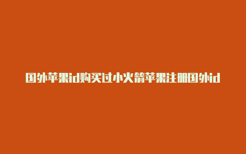 国外苹果id购买过小火箭苹果注册国外id知乎