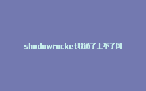 shadowrocket联通了上不了网