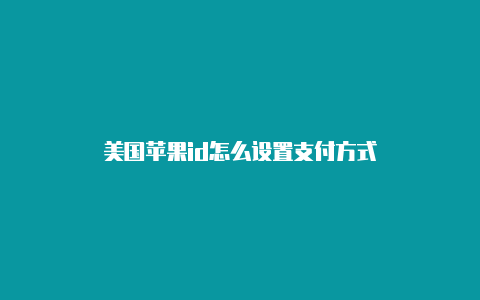 美国苹果id怎么设置支付方式