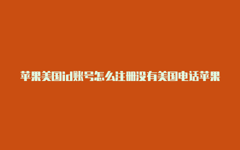 苹果美国id账号怎么注册没有美国电话苹果id设置美国支付方式