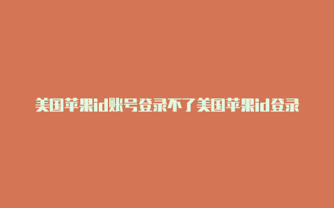 美国苹果id账号登录不了美国苹果id登录后没网络