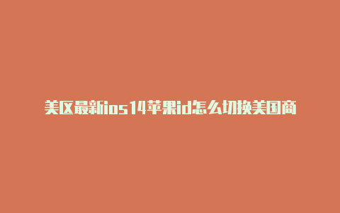 美区最新ios14苹果id怎么切换美国商店共享苹果id