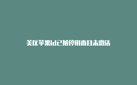 美区苹果id已被停用而且未激活