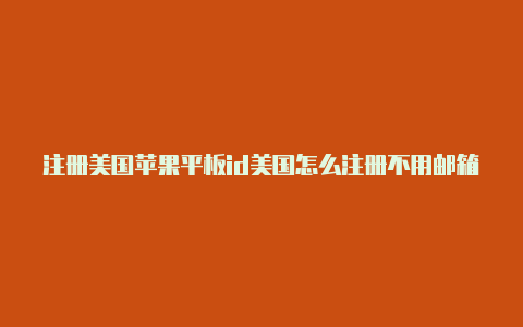 注册美国苹果平板id美国怎么注册不用邮箱苹果id信息模板