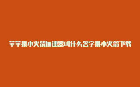 苹苹果小火箭加速器叫什么名字果小火箭下载账号分享