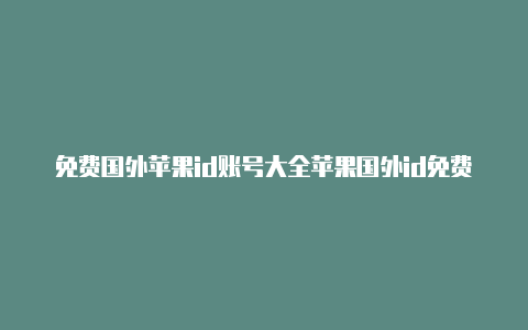 免费国外苹果id账号大全苹果国外id免费共