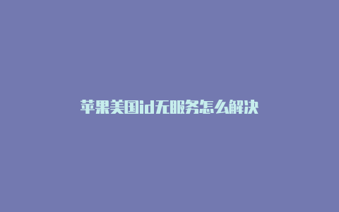 苹果美国id无服务怎么解决