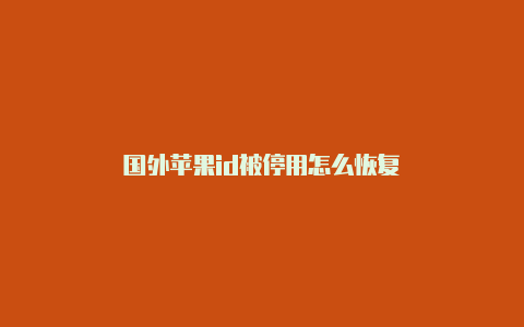 国外苹果id被停用怎么恢复