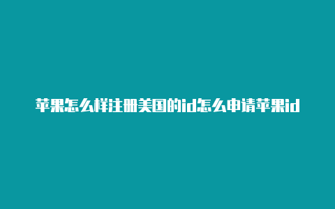 苹果怎么样注册美国的id怎么申请苹果id美国区账号