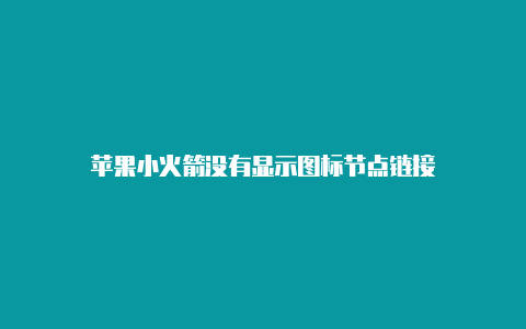 苹果小火箭没有显示图标节点链接