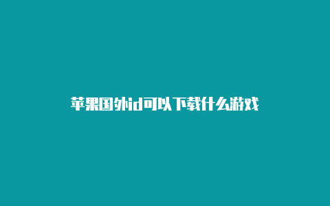 苹果国外id可以下载什么游戏