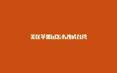 美区苹果id怎么改成台湾